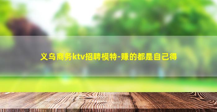 义乌商务ktv招聘模特-赚的都是自己得