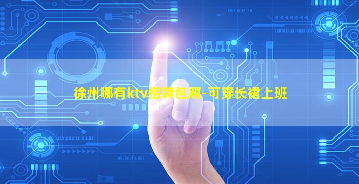 徐州哪有ktv招聘包厢-可穿长裙上班